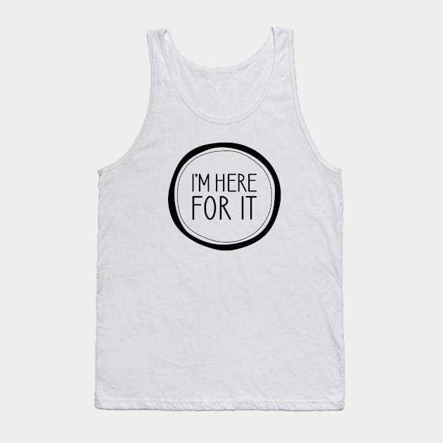 I'm Here For It Tank Top by amyvanmeter